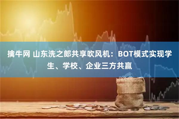 擒牛网 山东洗之郎共享吹风机：BOT模式实现学生、学校、企业三方共赢