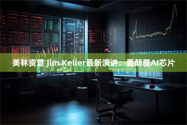 美林资管 Jim Keller最新演讲：要颠覆AI芯片