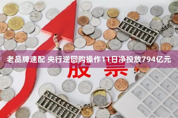 老品牌速配 央行逆回购操作11日净投放794亿元