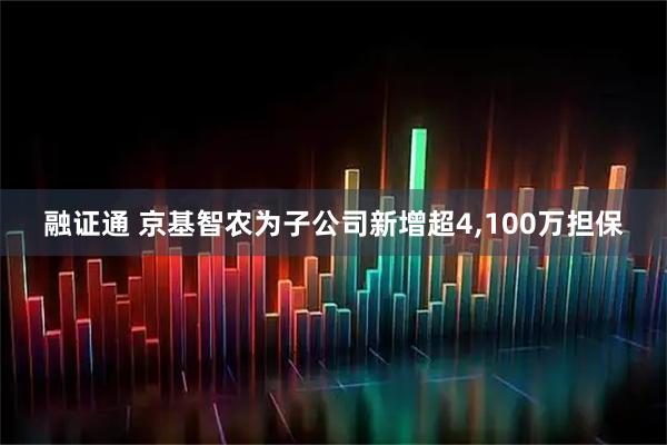 融证通 京基智农为子公司新增超4,100万担保