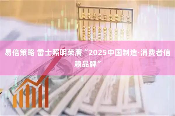 易倍策略 雷士照明荣膺“2025中国制造·消费者信赖品牌”