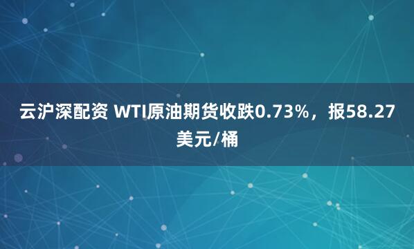 云沪深配资 WTI原油期货收跌0.73%，报58.27美元/桶