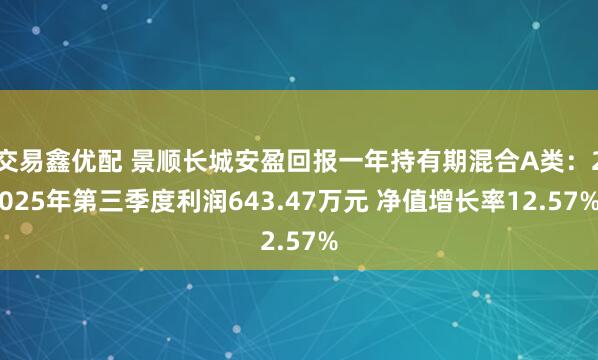 交易鑫优配 景顺长城安盈回报一年持有期混合A类：2025年第三季度利润643.47万元 净值增长率12.57%