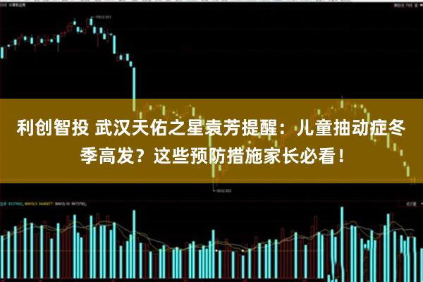 利创智投 武汉天佑之星袁芳提醒：儿童抽动症冬季高发？这些预防措施家长必看！