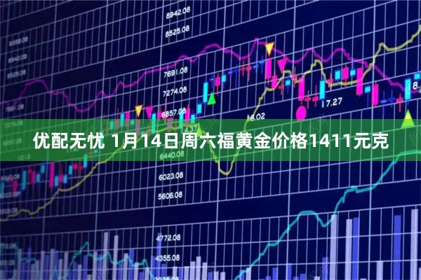 优配无忧 1月14日周六福黄金价格1411元克