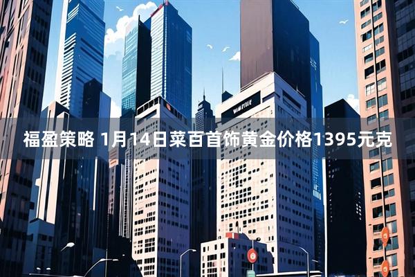 福盈策略 1月14日菜百首饰黄金价格1395元克