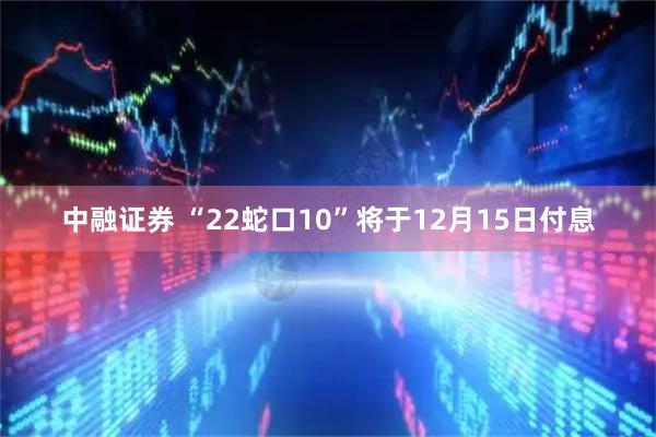 中融证券 “22蛇口10”将于12月15日付息