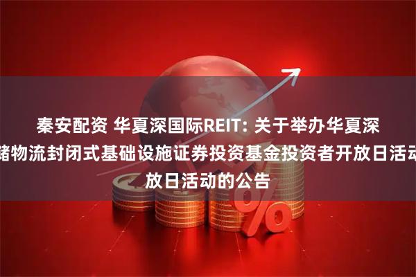 秦安配资 华夏深国际REIT: 关于举办华夏深国际仓储物流封闭式基础设施证券投资基金投资者开放日活动的公告
