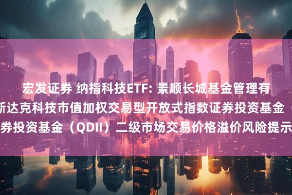 宏发证券 纳指科技ETF: 景顺长城基金管理有限公司关于景顺长城纳斯达克科技市值加权交易型开放式指数证券投资基金（QDII）二级市场交易价格溢价风险提示及停牌公告
