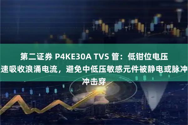 第二证券 P4KE30A TVS 管：低钳位电压，快速吸收浪涌电流，避免中低压敏感元件被静电或脉冲击穿