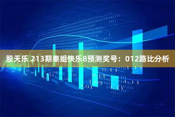 股天乐 213期秦姐快乐8预测奖号：012路比分析