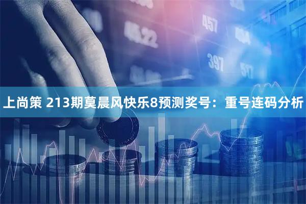 上尚策 213期莫晨风快乐8预测奖号：重号连码分析